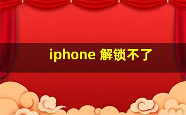 iphone 解锁不了